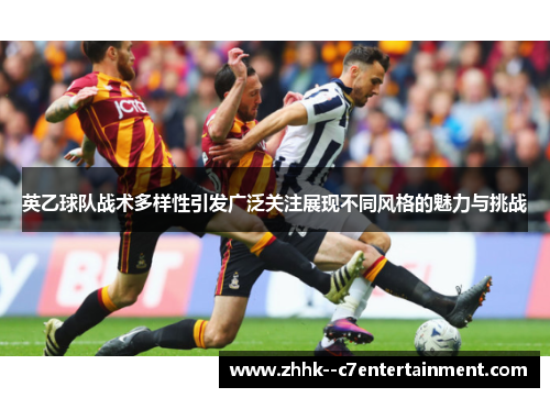 英乙球队战术多样性引发广泛关注展现不同风格的魅力与挑战