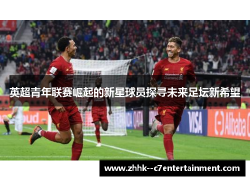 英超青年联赛崛起的新星球员探寻未来足坛新希望