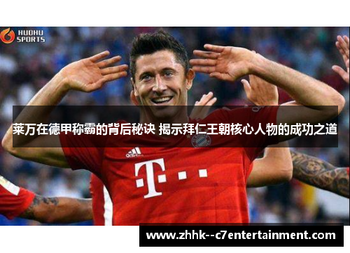 莱万在德甲称霸的背后秘诀 揭示拜仁王朝核心人物的成功之道