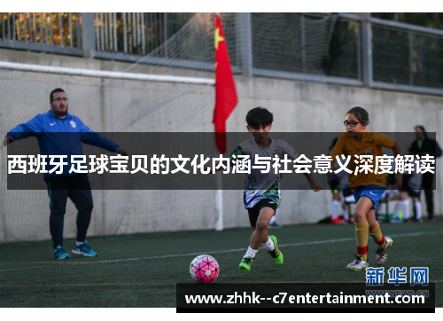 西班牙足球宝贝的文化内涵与社会意义深度解读