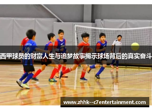 西甲球员的财富人生与追梦故事揭示球场背后的真实奋斗 西甲球员的财富人生与追梦故事揭示球场背后的真实奋斗