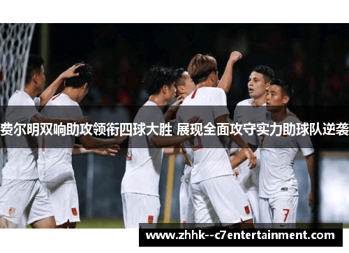 费尔明双响助攻领衔四球大胜 展现全面攻守实力助球队逆袭 费尔明双响助攻领衔四球大胜 展现全面攻守实力助球队逆袭