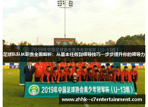 足球队队长职责全面解析：从基本任务到领导技巧一步步提升你的领导力