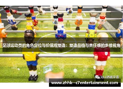足球运动员的角色定位与价值观塑造:塑造品格与责任感的多维视角 足球运动员的角色定位与价值观塑造:塑造品格与责任感的多维视角