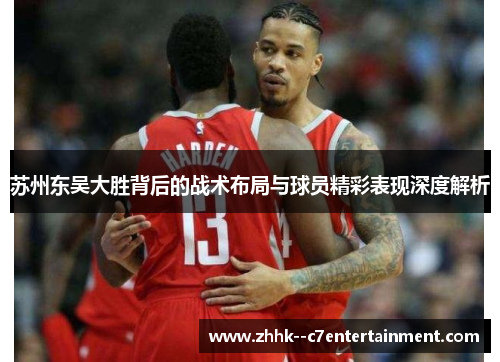 苏州东吴大胜背后的战术布局与球员精彩表现深度解析