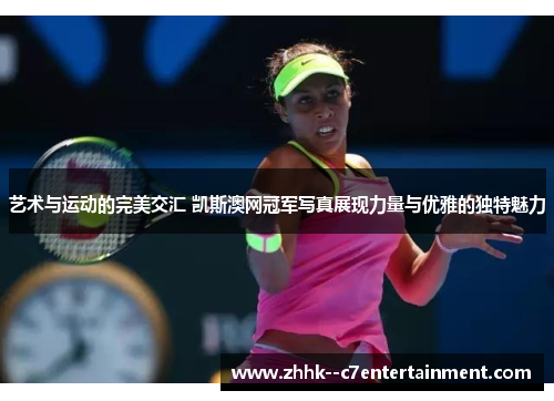艺术与运动的完美交汇 凯斯澳网冠军写真展现力量与优雅的独特魅力 艺术与运动的完美交汇 凯斯澳网冠军写真展现力量与优雅的独特魅力