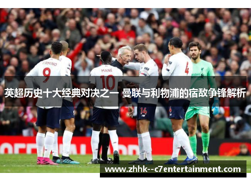 英超历史十大经典对决之一 曼联与利物浦的宿敌争锋解析