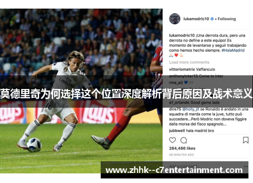 莫德里奇为何选择这个位置深度解析背后原因及战术意义 莫德里奇为何选择这个位置深度解析背后原因及战术意义