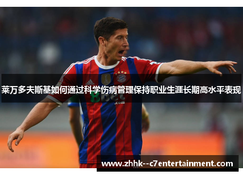 莱万多夫斯基如何通过科学伤病管理保持职业生涯长期高水平表现