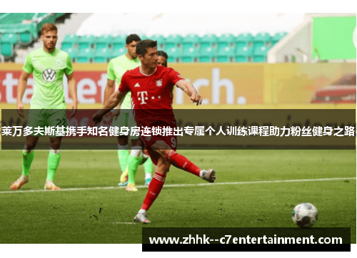 莱万多夫斯基携手知名健身房连锁推出专属个人训练课程助力粉丝健身之路 莱万多夫斯基携手知名健身房连锁推出专属个人训练课程助力粉丝健身之路