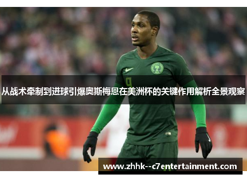 从战术牵制到进球引爆奥斯梅恩在美洲杯的关键作用解析全景观察