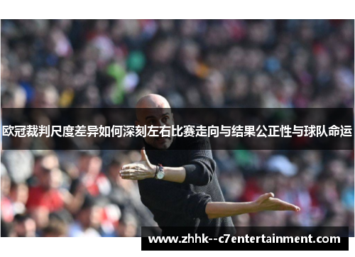 欧冠裁判尺度差异如何深刻左右比赛走向与结果公正性与球队命运