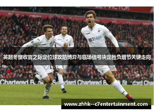 英超冬窗收官之际定位球攻防博弈与临场信号决定胜负细节关键走向