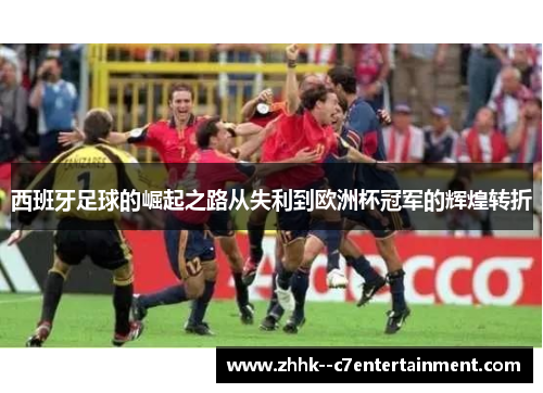 西班牙足球的崛起之路从失利到欧洲杯冠军的辉煌转折