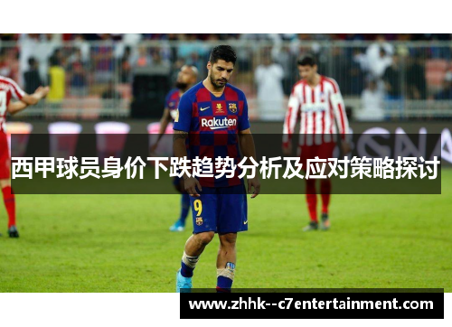 西甲球员身价下跌趋势分析及应对策略探讨