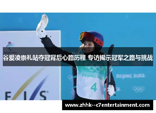谷爱凌崇礼站夺冠背后心路历程 专访揭示冠军之路与挑战 谷爱凌崇礼站夺冠背后心路历程 专访揭示冠军之路与挑战