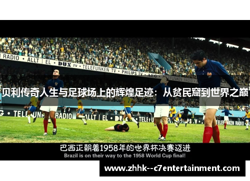 贝利传奇人生与足球场上的辉煌足迹：从贫民窟到世界之巅