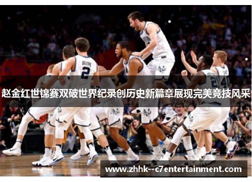 赵金红世锦赛双破世界纪录创历史新篇章展现完美竞技风采
