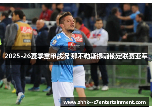 2025-26赛季意甲战况 那不勒斯提前锁定联赛亚军 2025-26赛季意甲战况 那不勒斯提前锁定联赛亚军