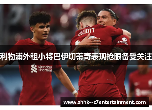 利物浦外租小将巴伊切蒂奇表现抢眼备受关注 利物浦外租小将巴伊切蒂奇表现抢眼备受关注