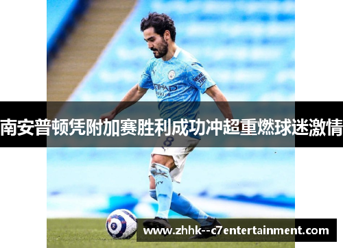 南安普顿凭附加赛胜利成功冲超重燃球迷激情 南安普顿凭附加赛胜利成功冲超重燃球迷激情