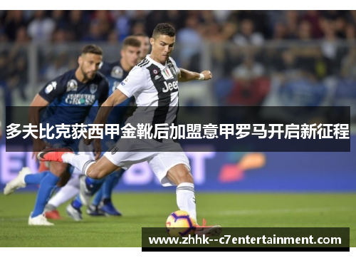 多夫比克获西甲金靴后加盟意甲罗马开启新征程 多夫比克获西甲金靴后加盟意甲罗马开启新征程