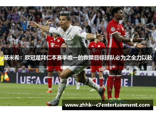 基米希:欧冠是拜仁本赛季唯一的救赎目标球队必为之全力以赴 基米希:欧冠是拜仁本赛季唯一的救赎目标球队必为之全力以赴