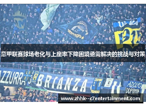意甲联赛球场老化与上座率下降困境亟需解决的挑战与对策 意甲联赛球场老化与上座率下降困境亟需解决的挑战与对策