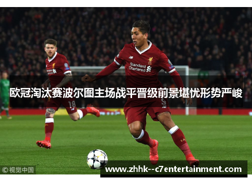 欧冠淘汰赛波尔图主场战平晋级前景堪忧形势严峻