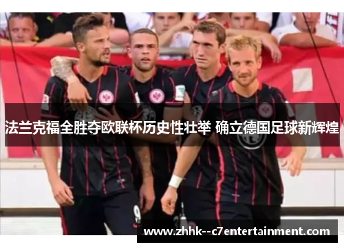 法兰克福全胜夺欧联杯历史性壮举 确立德国足球新辉煌