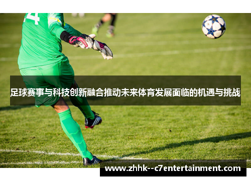 足球赛事与科技创新融合推动未来体育发展面临的机遇与挑战