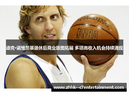 迪克·诺维茨基退休后商业版图拓展 多项高收入机会持续涌现