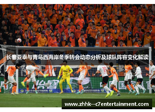 长春亚泰与青岛西海岸冬季转会动态分析及球队阵容变化解读