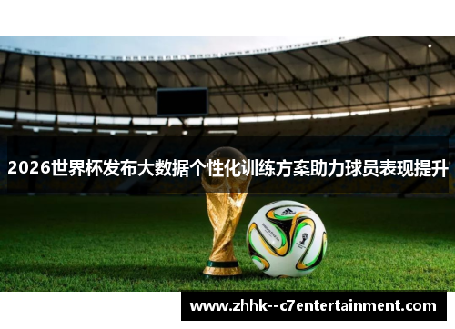 2026世界杯发布大数据个性化训练方案助力球员表现提升