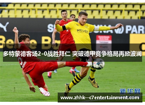 多特蒙德客场2-0战胜拜仁 突破德甲竞争格局再掀波澜 多特蒙德客场2-0战胜拜仁 突破德甲竞争格局再掀波澜