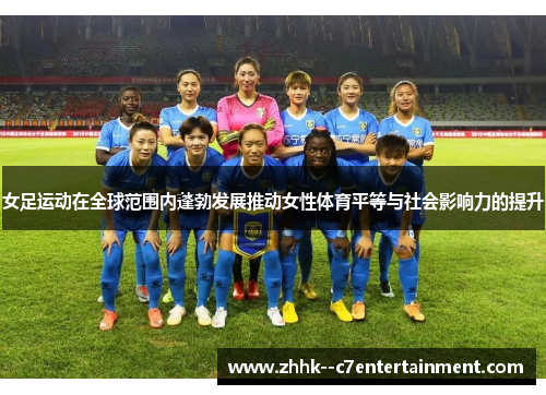 女足运动在全球范围内蓬勃发展推动女性体育平等与社会影响力的提升 女足运动在全球范围内蓬勃发展推动女性体育平等与社会影响力的提升