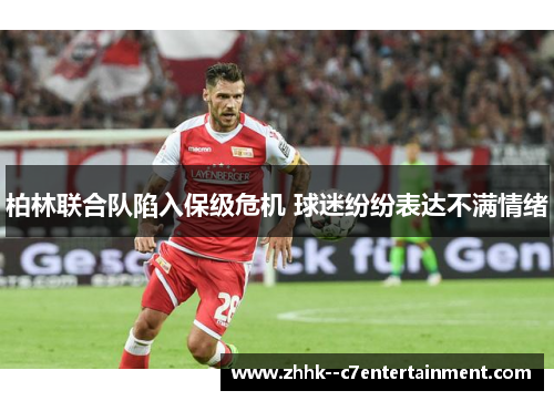 柏林联合队陷入保级危机 球迷纷纷表达不满情绪 柏林联合队陷入保级危机 球迷纷纷表达不满情绪