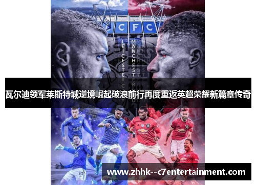 瓦尔迪领军莱斯特城逆境崛起破浪前行再度重返英超荣耀新篇章传奇 瓦尔迪领军莱斯特城逆境崛起破浪前行再度重返英超荣耀新篇章传奇