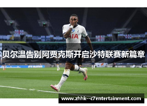 贝尔温告别阿贾克斯开启沙特联赛新篇章 贝尔温告别阿贾克斯开启沙特联赛新篇章