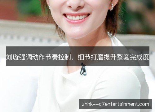 刘璇强调动作节奏控制，细节打磨提升整套完成度
